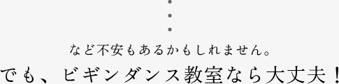 ・・・など不安もあるかもしれません。でも、ビギンダンス教室なら大丈夫！